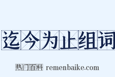 迄今为止组词是什么意思的图片